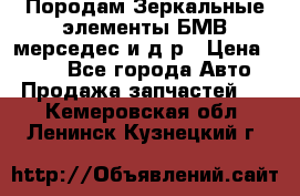 Породам Зеркальные элементы БМВ мерседес и д.р › Цена ­ 500 - Все города Авто » Продажа запчастей   . Кемеровская обл.,Ленинск-Кузнецкий г.